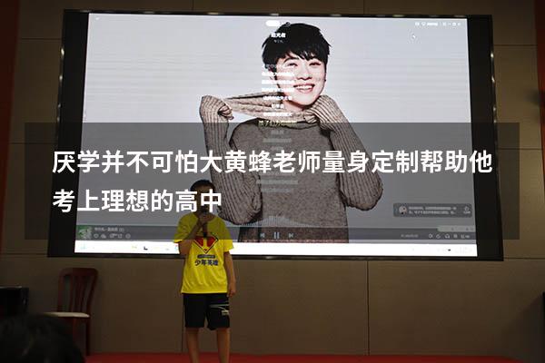 厌学并不可怕,大黄蜂老师量身定制帮助他考上理想的高中