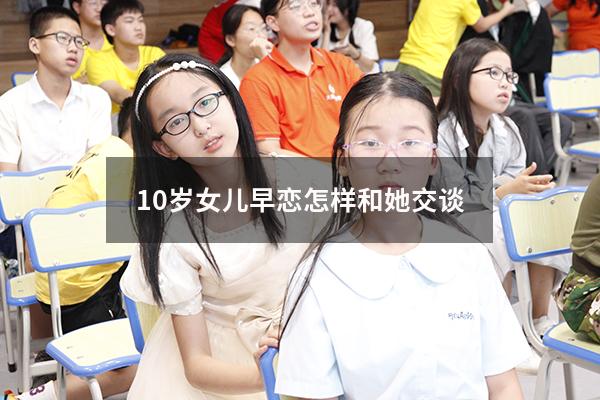 10岁女儿早恋怎样和她交谈
