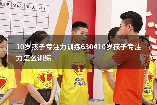 10岁孩子专注力训练6304（10岁孩子专注力怎么训练）