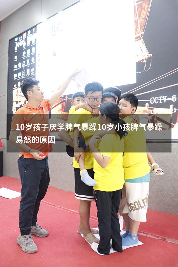 10岁孩子厌学脾气暴躁（10岁小孩脾气暴躁易怒的原因）
