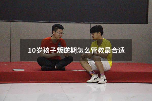 10岁孩子叛逆期怎么管教最合适