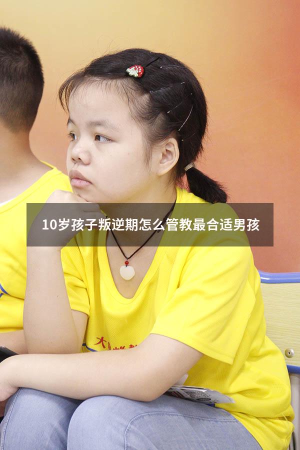 10岁孩子叛逆期怎么管教最合适男孩