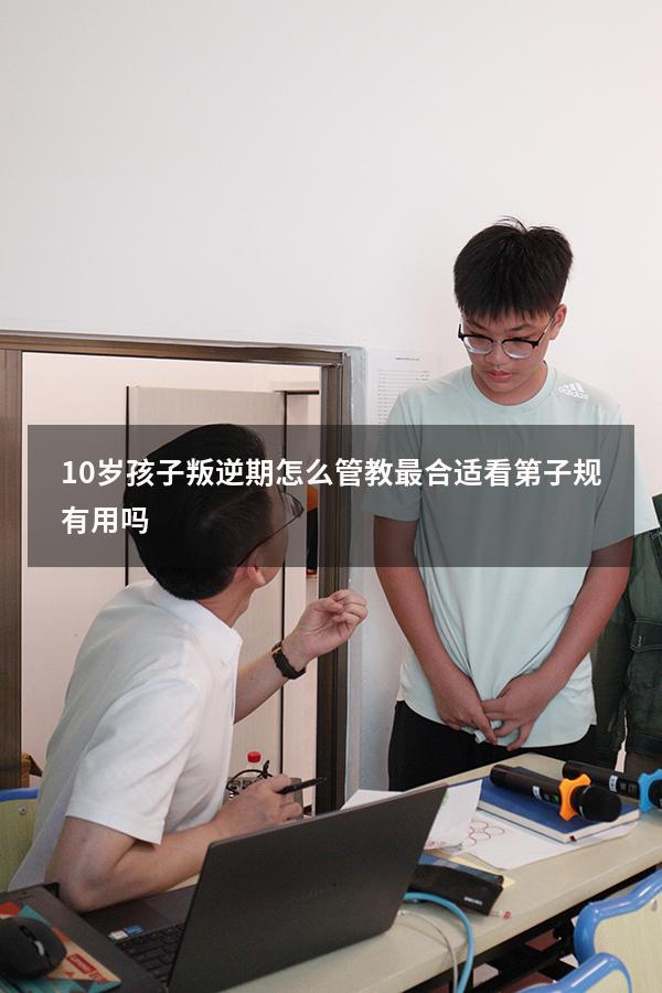 10岁孩子叛逆期怎么管教最合适看第子规有用吗