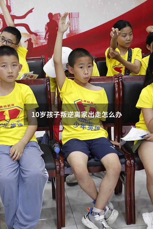 10岁孩子叛逆离家出走怎么办（9岁小孩离家出走怎么办）