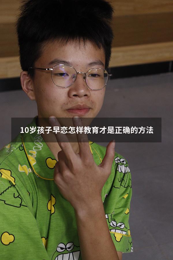 10岁孩子早恋怎样教育才是正确的方法