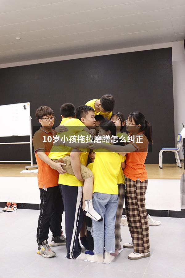 10岁小孩拖拉磨蹭怎么纠正（9岁孩子写作业总是拖拉到很晚）