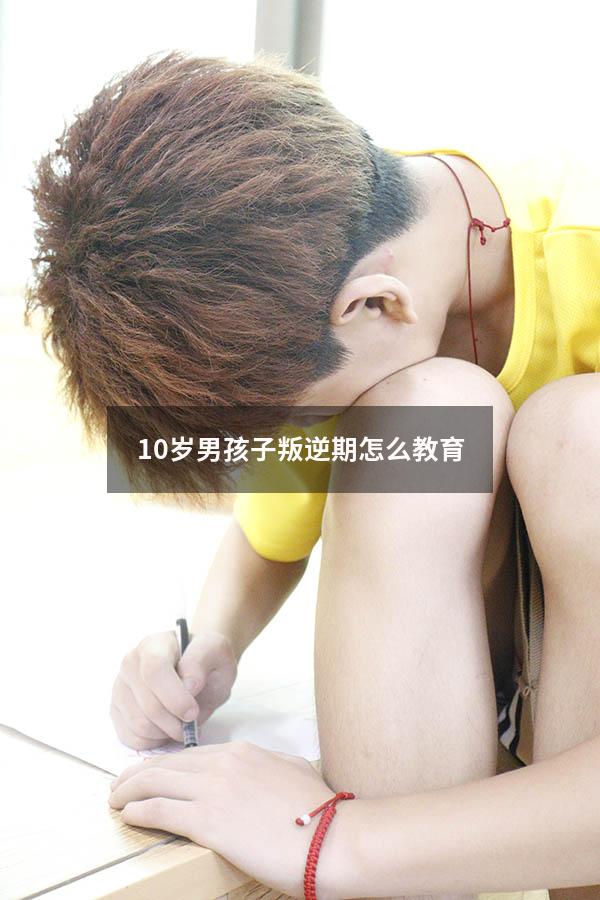10岁男孩子叛逆期怎么教育