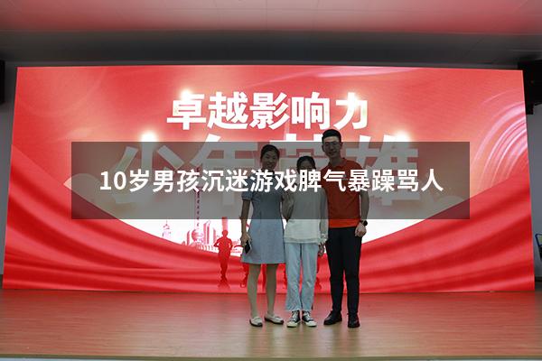 10岁男孩沉迷游戏脾气暴躁骂人