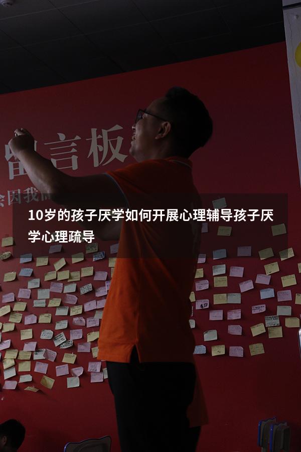 10岁的孩子厌学如何开展心理辅导（孩子厌学心理疏导）