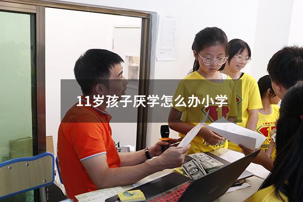 11岁孩子厌学怎么办 小学