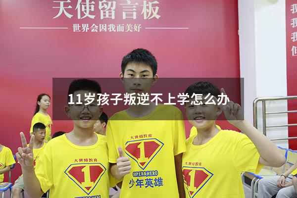 11岁孩子叛逆不上学怎么办（十岁小孩不去上学怎么办）