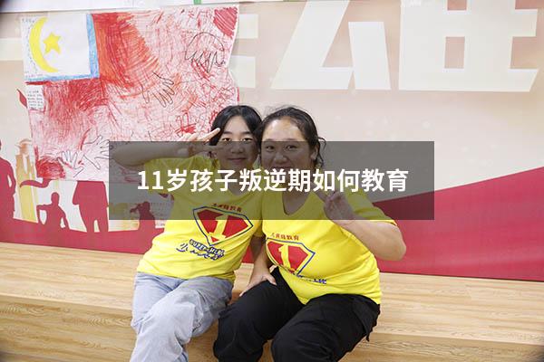 11岁孩子叛逆期如何教育