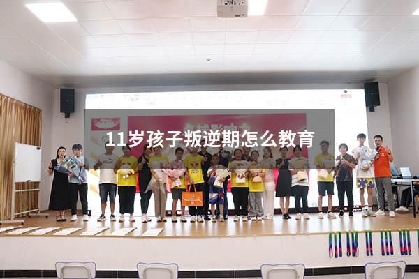 11岁孩子叛逆期怎么教育（十一岁孩子叛逆期怎么管）