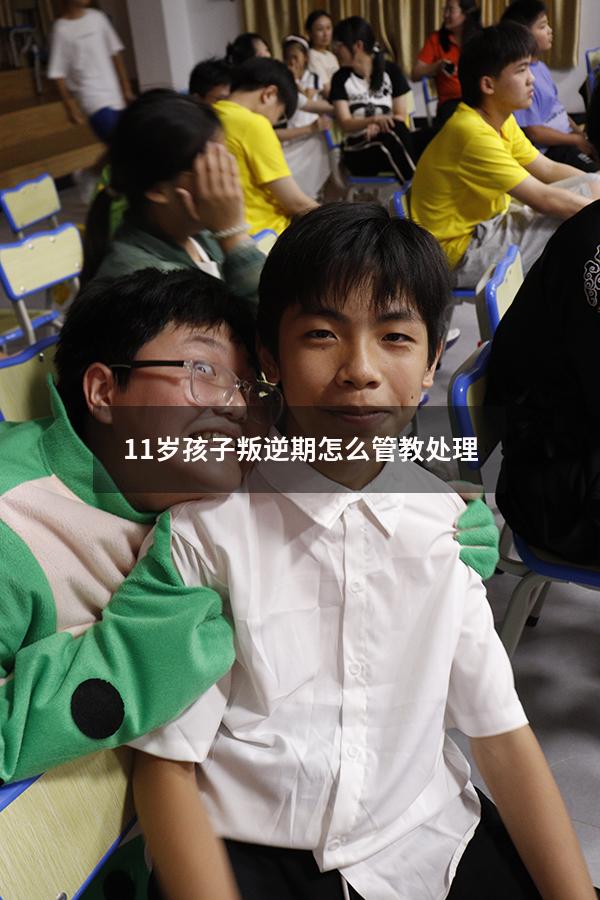 11岁孩子叛逆期怎么管教处理