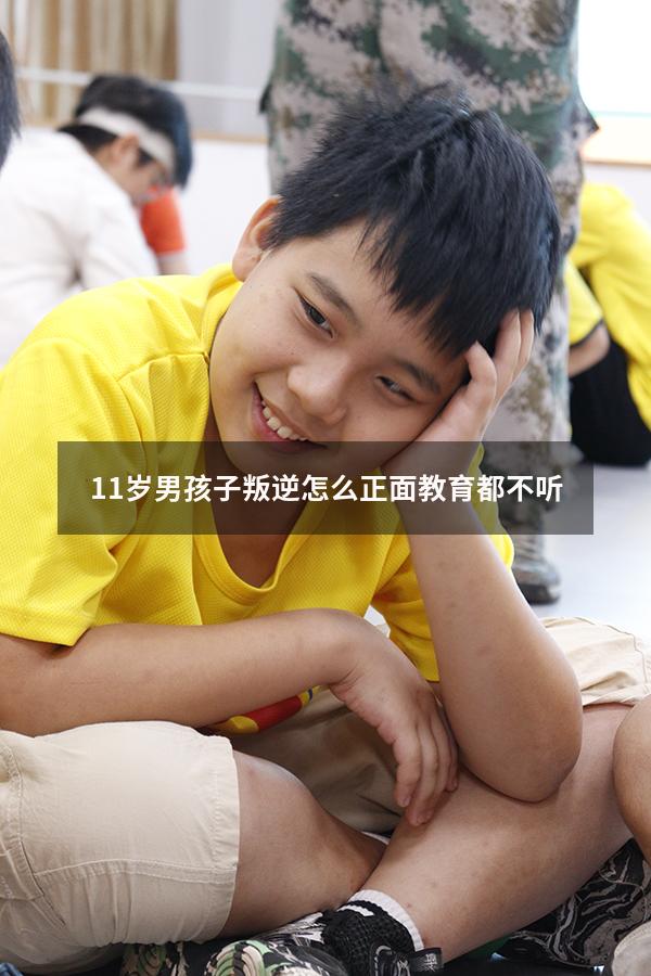 11岁男孩子叛逆怎么正面教育都不听