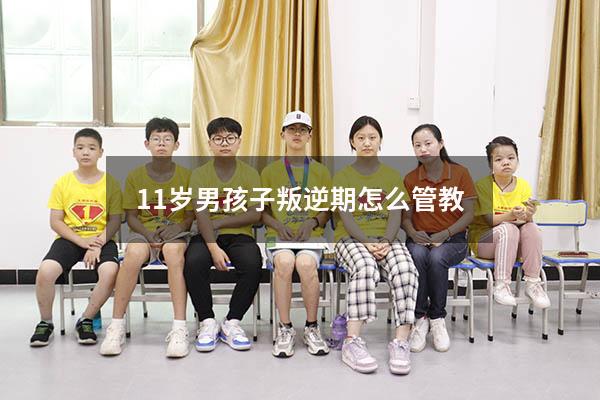 11岁男孩子叛逆期怎么管教