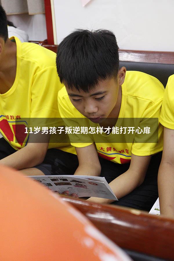 11岁男孩子叛逆期怎样才能打开心扉