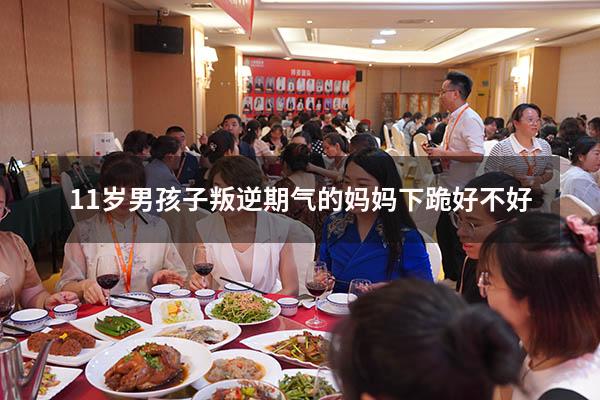 11岁男孩子叛逆期气的妈妈下跪好不好