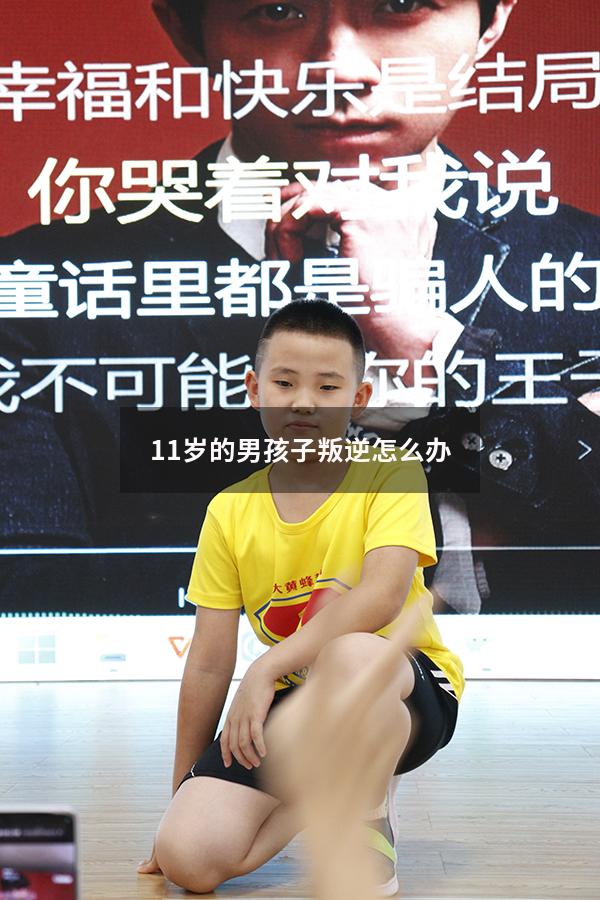11岁的男孩子叛逆怎么办（巧妙处理孩子11岁叛逆期）