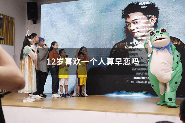 12岁喜欢一个人算早恋吗