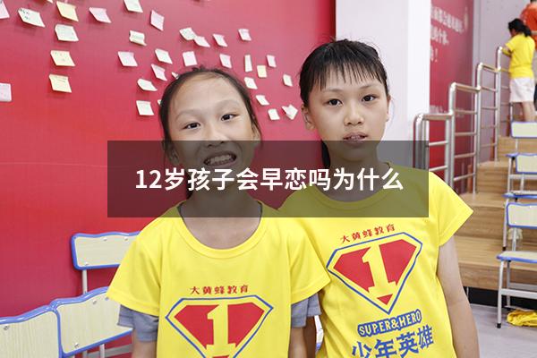 12岁孩子会早恋吗为什么（12岁早恋正常吗）