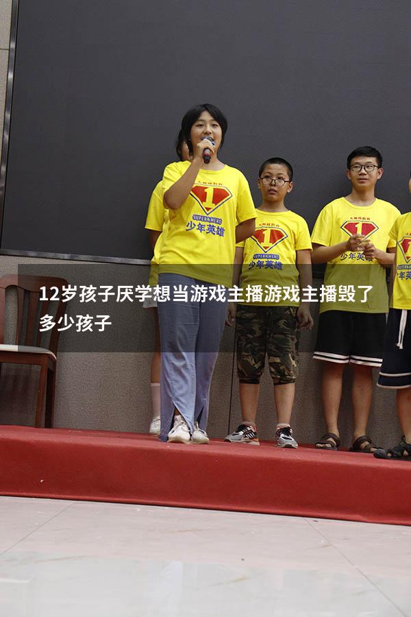 12岁孩子厌学想当游戏主播（游戏主播毁了多少孩子）