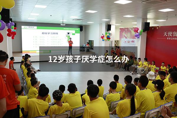 12岁孩子厌学症怎么办
