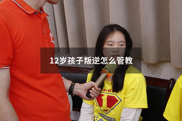 12岁孩子叛逆怎么管教