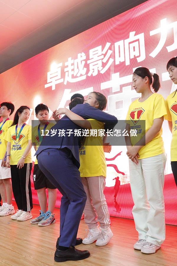 12岁孩子叛逆期家长怎么做（13岁不听话的孩子怎么教育）