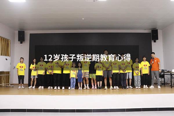12岁孩子叛逆期教育心得（12岁孩子叛逆期脾气暴躁怎么教育）