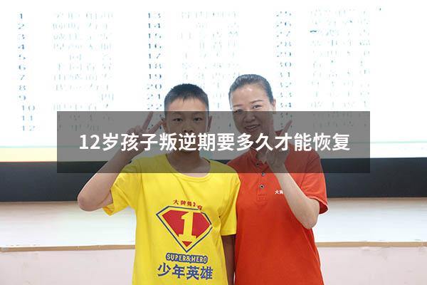 12岁孩子叛逆期要多久才能恢复（小孩十二岁了叛逆期怎么办）