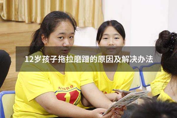 12岁孩子拖拉磨蹭的原因及解决办法