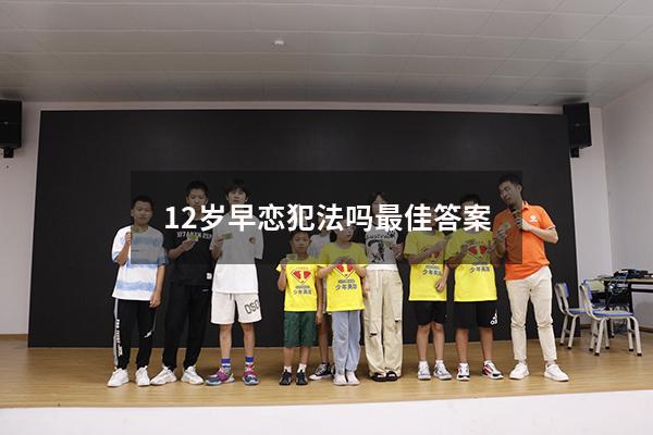 12岁早恋犯法吗最佳答案（小学生早恋犯法吗）