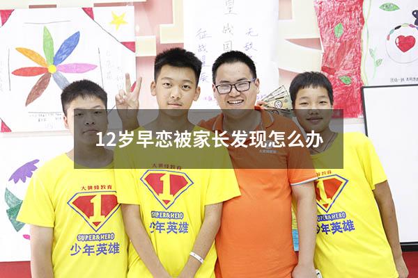 12岁早恋被家长发现怎么办（少女早恋家长该怎么制止）