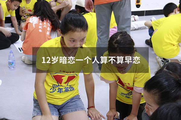 12岁暗恋一个人算不算早恋（国家规定几岁算早恋）