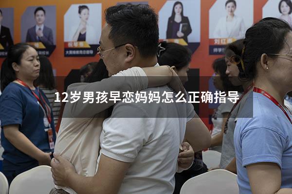 12岁男孩早恋妈妈怎么正确指导