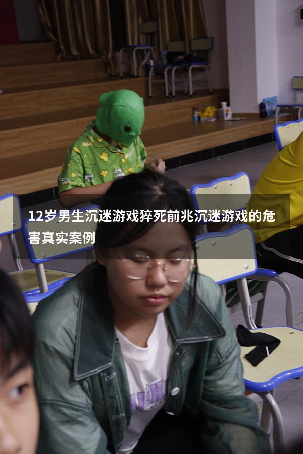 12岁男生沉迷游戏猝死前兆（沉迷游戏的危害真实案例）