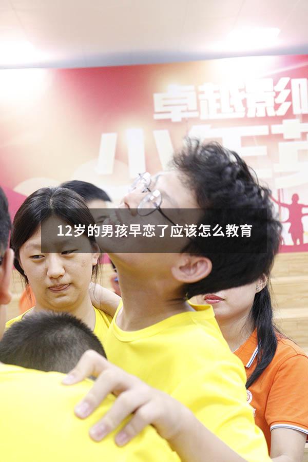 12岁的男孩早恋了应该怎么教育