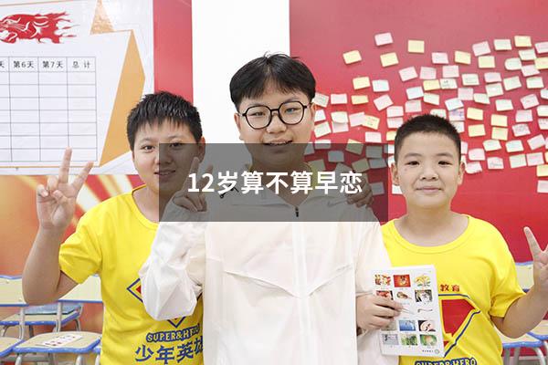 12岁算不算早恋（早恋怀孕怎么办）