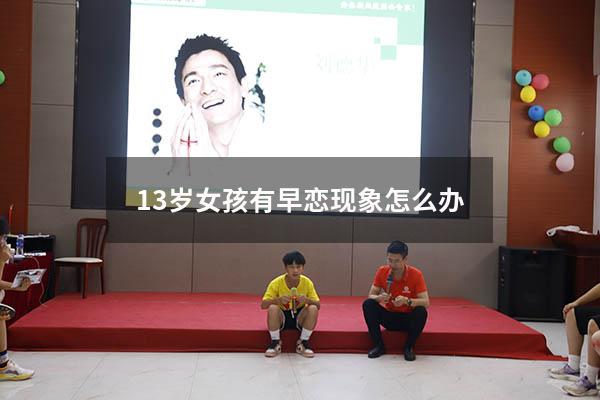 13岁女孩有早恋现象怎么办