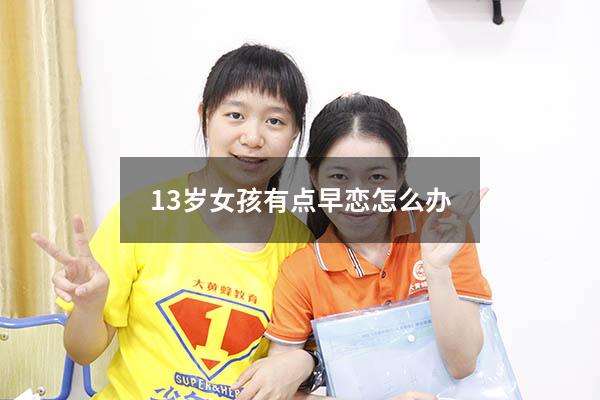 13岁女孩有点早恋怎么办