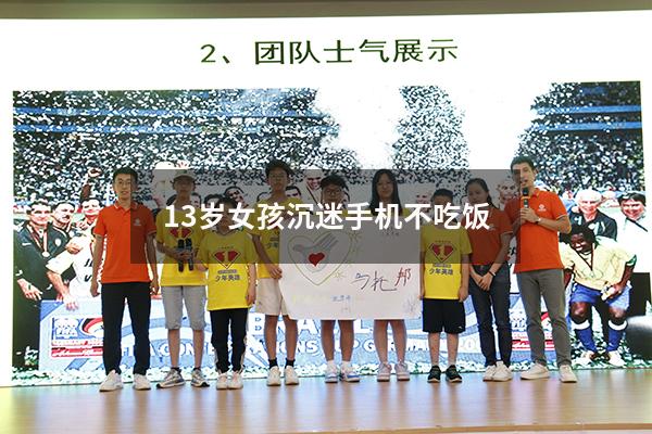 13岁女孩沉迷手机不吃饭