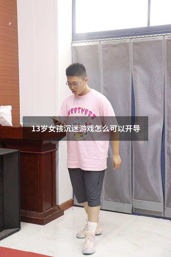 13岁女孩沉迷游戏怎么可以开导