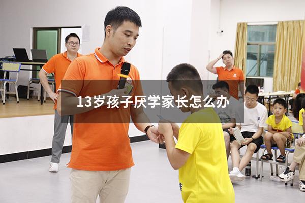 13岁孩子厌学家长怎么办