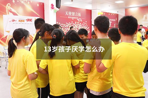 13岁孩子厌学怎么办