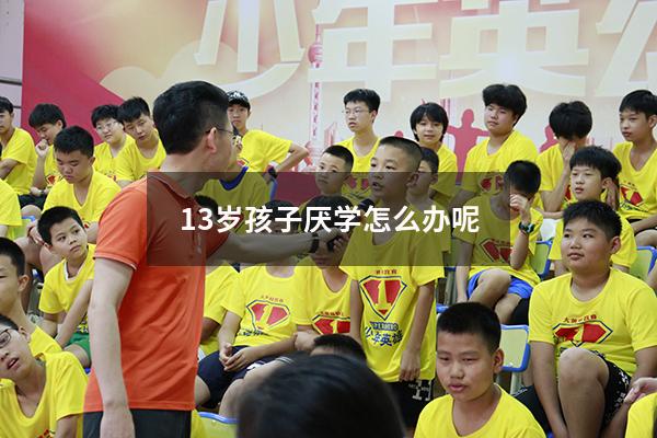 13岁孩子厌学怎么办呢