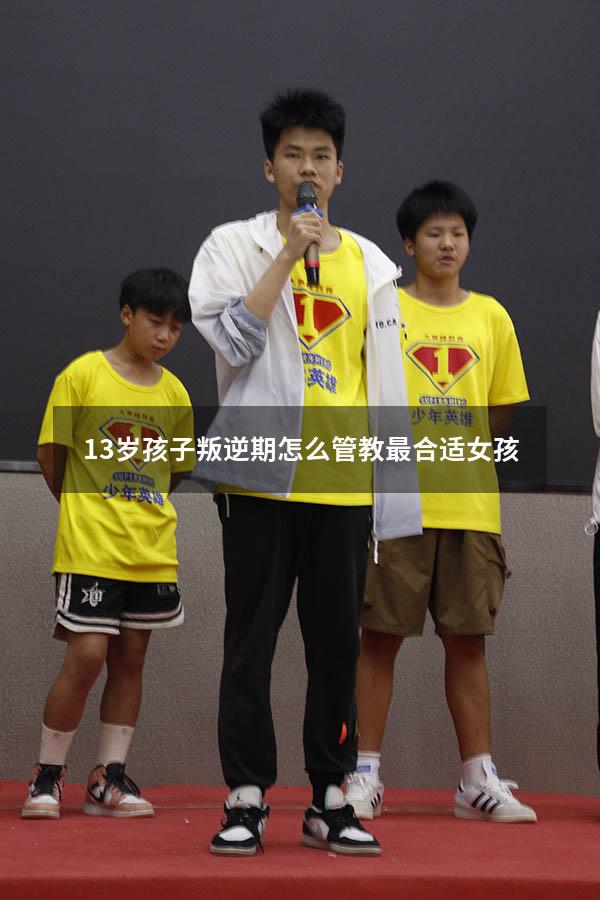 13岁孩子叛逆期怎么管教最合适女孩
