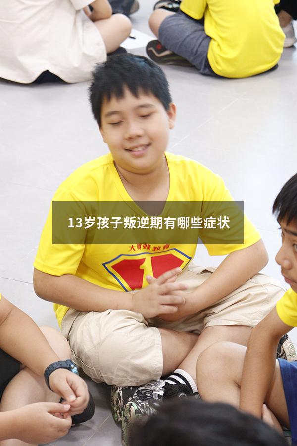 13岁孩子叛逆期有哪些症状