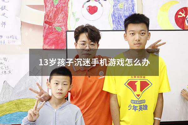 13岁孩子沉迷手机游戏怎么办