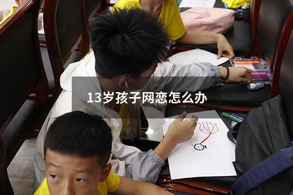 13岁孩子网恋怎么办